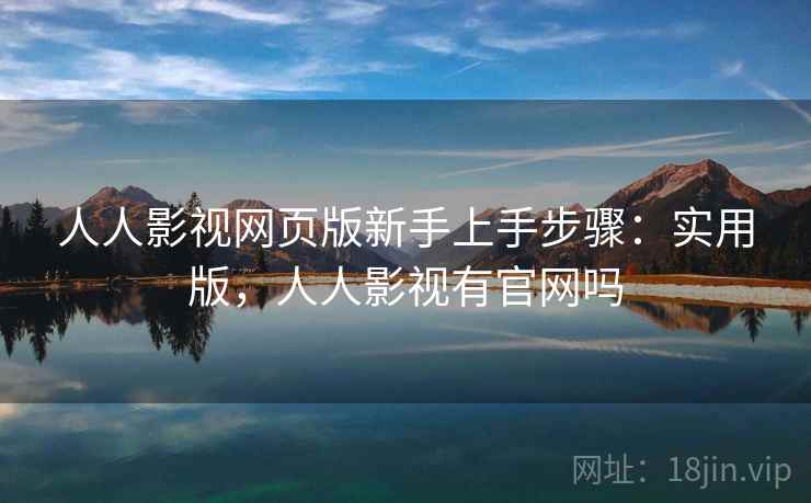 人人影视网页版新手上手步骤：实用版，人人影视有官网吗