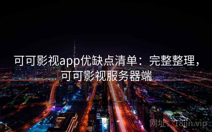 可可影视app优缺点清单：完整整理，可可影视服务器端