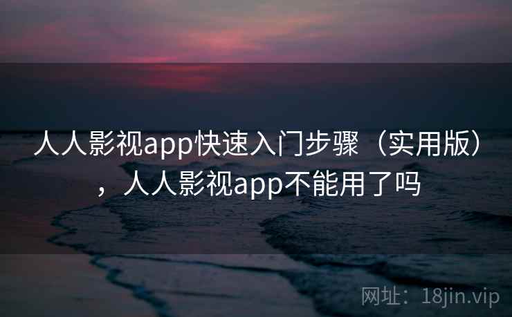 人人影视app快速入门步骤（实用版），人人影视app不能用了吗