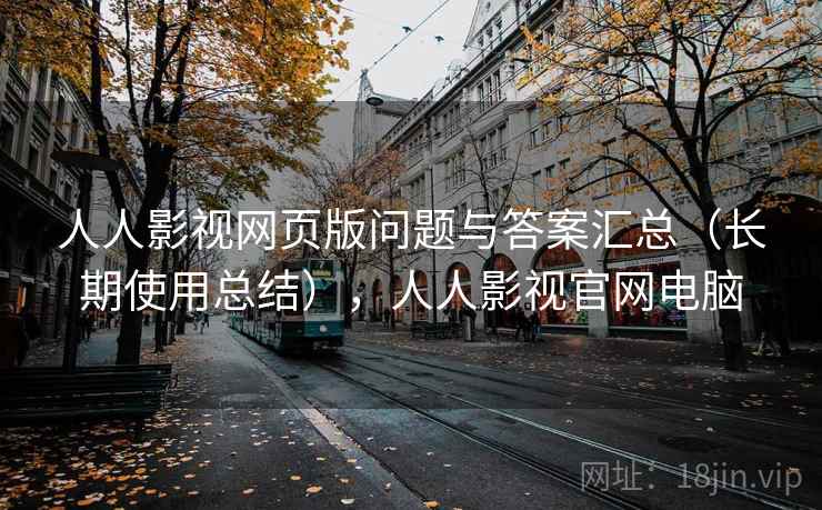 人人影视网页版问题与答案汇总（长期使用总结），人人影视官网电脑