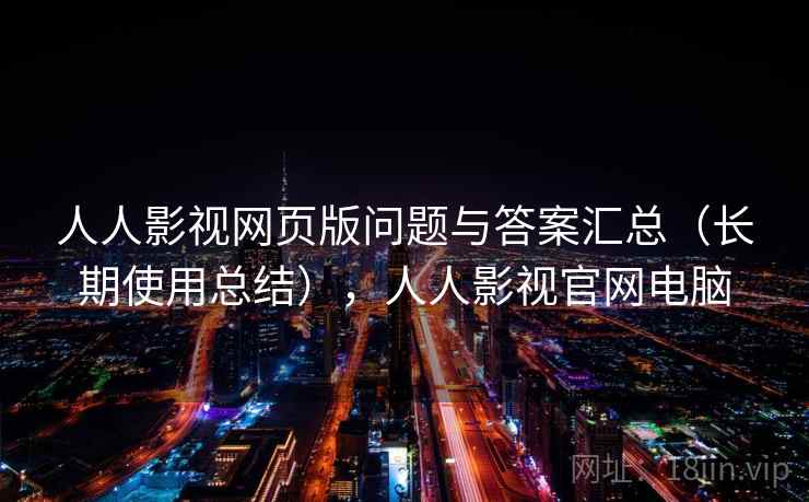 人人影视网页版问题与答案汇总（长期使用总结），人人影视官网电脑