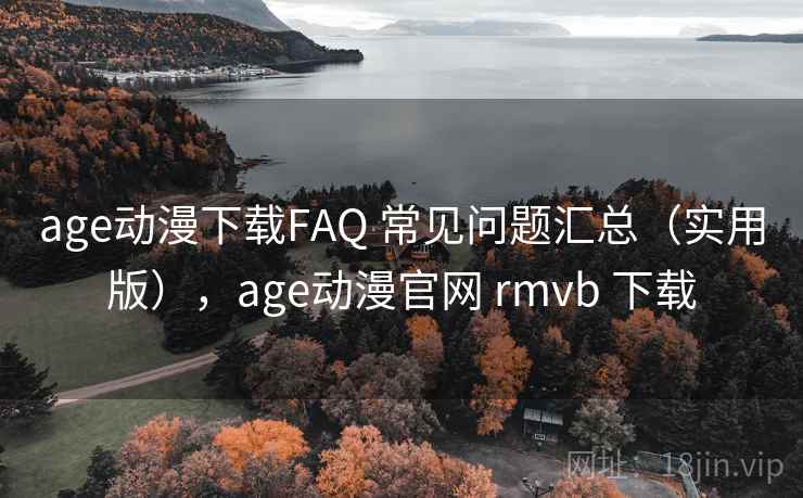 age动漫下载FAQ 常见问题汇总(实用版),age动漫官网 rmvb 下载 age动漫下载FAQ 常见问题汇总(实用版),age动漫官网 rmvb 下载