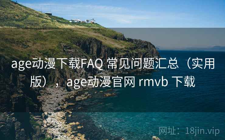age动漫下载FAQ 常见问题汇总(实用版),age动漫官网 rmvb 下载 age动漫下载FAQ 常见问题汇总(实用版),age动漫官网 rmvb 下载