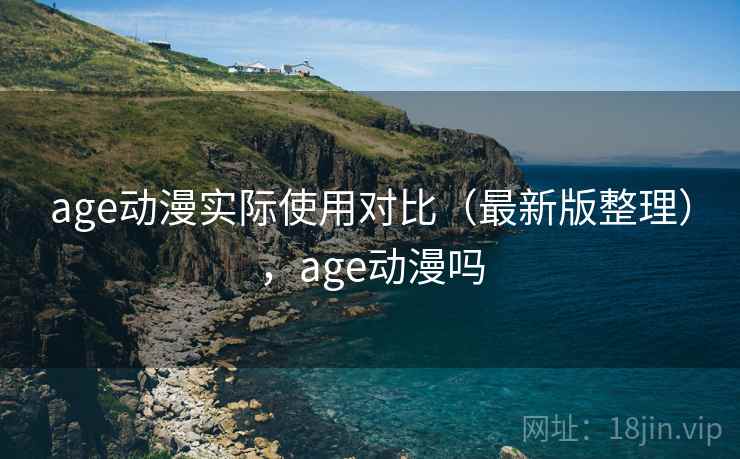age动漫实际使用对比(最新版整理),age动漫吗 age动漫实际使用对比(最新版整理),age动漫吗