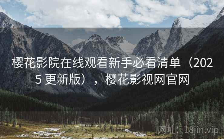 樱花影院在线观看新手必看清单（2025 更新版），樱花影视网官网