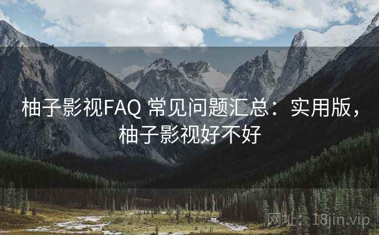 柚子影视FAQ 常见问题汇总：实用版，柚子影视好不好