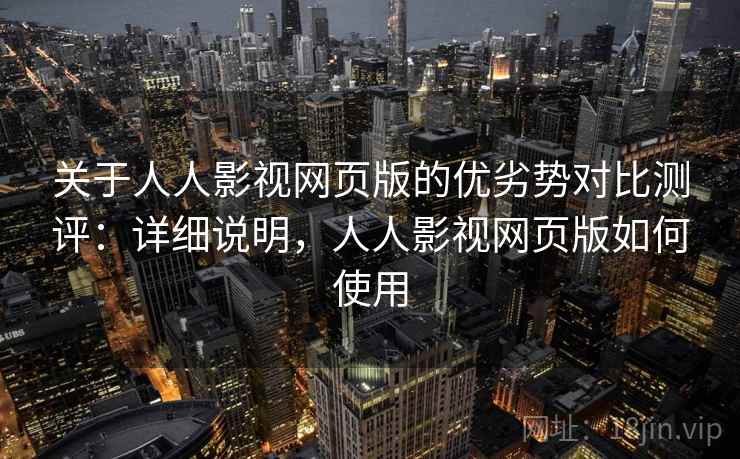 关于人人影视网页版的优劣势对比测评：详细说明，人人影视网页版如何使用