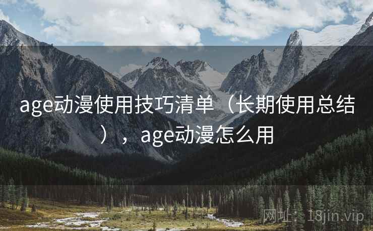 age动漫使用技巧清单（长期使用总结），age动漫怎么用