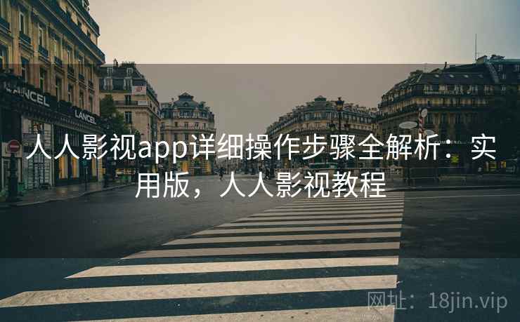 人人影视app详细操作步骤全解析:实用版,人人影视教程 人人影视app详细操作步骤全解析:实用版,人人影视教程