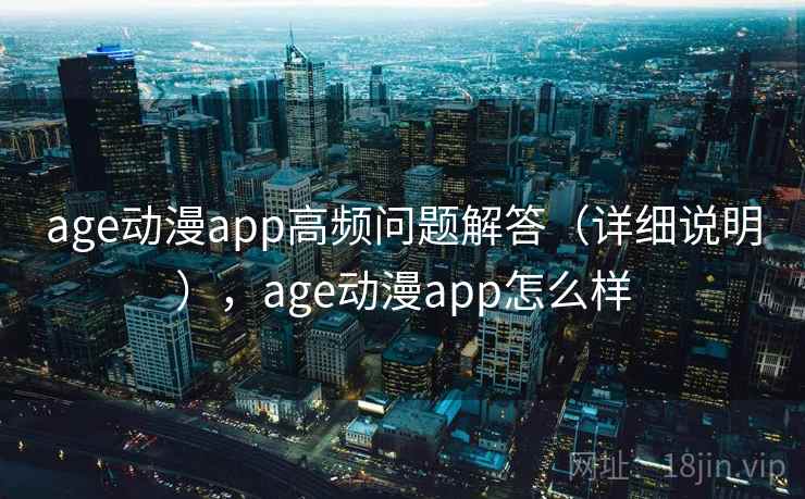 age动漫app高频问题解答（详细说明），age动漫app怎么样