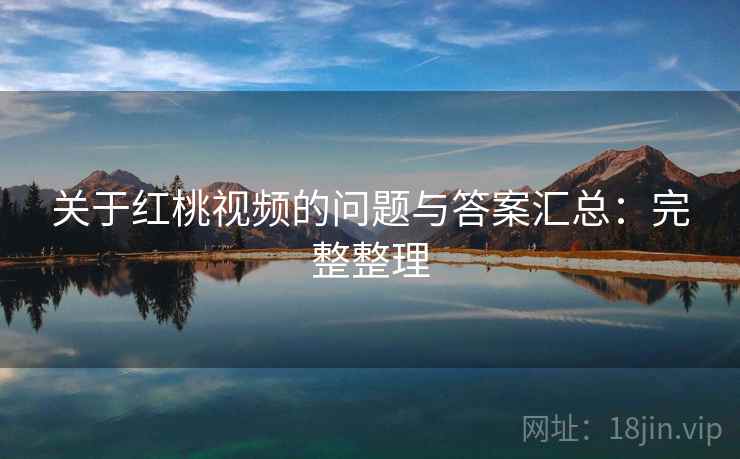 关于红桃视频的问题与答案汇总：完整整理