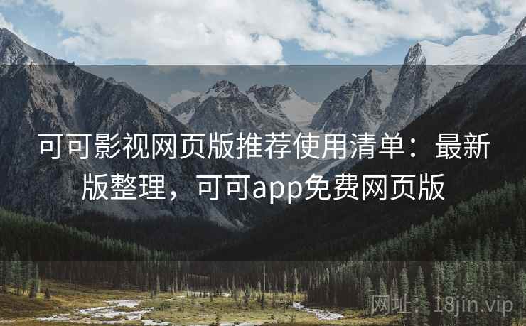 可可影视网页版推荐使用清单：最新版整理，可可app免费网页版