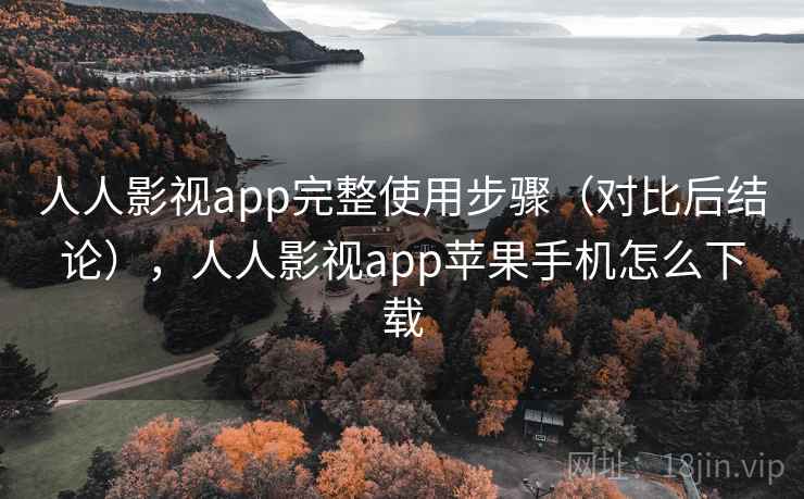 人人影视app完整使用步骤（对比后结论），人人影视app苹果手机怎么下载