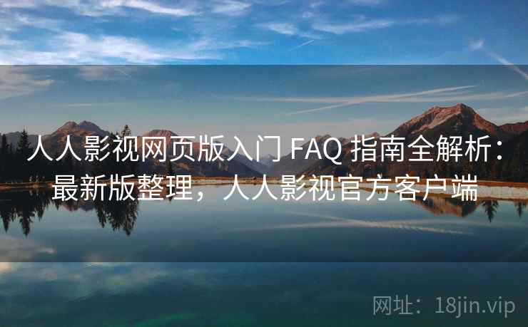 人人影视网页版入门 FAQ 指南全解析：最新版整理，人人影视官方客户端