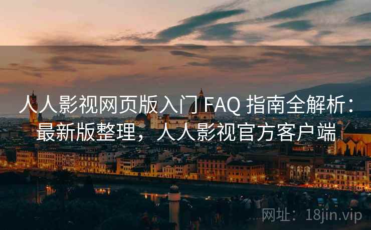 人人影视网页版入门 FAQ 指南全解析：最新版整理，人人影视官方客户端