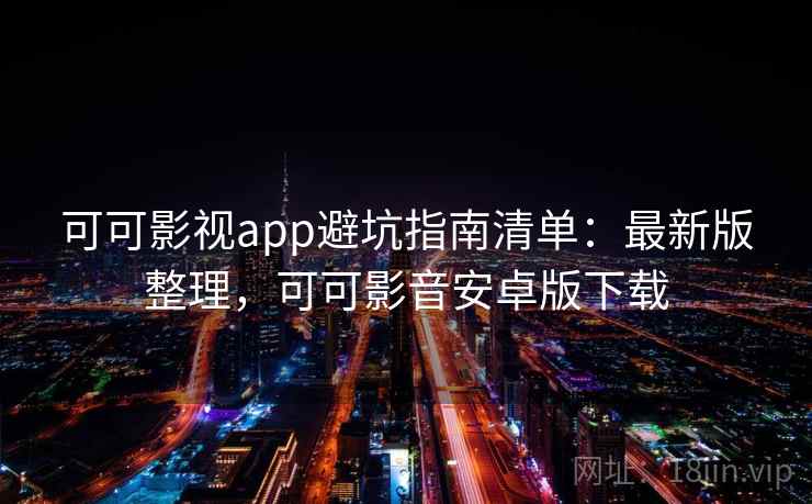 可可影视app避坑指南清单：最新版整理，可可影音安卓版下载