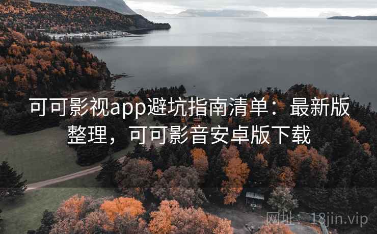 可可影视app避坑指南清单：最新版整理，可可影音安卓版下载