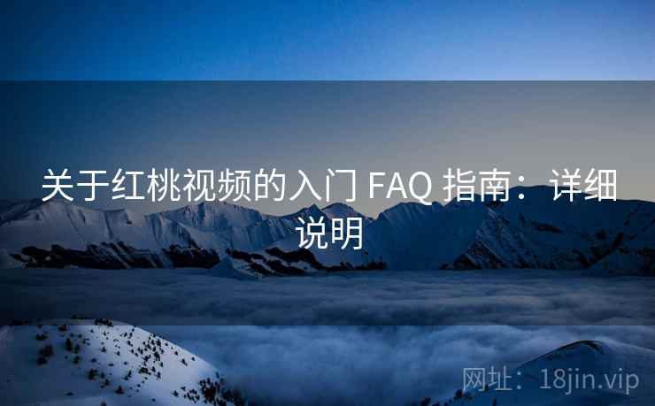 关于红桃视频的入门 FAQ 指南：详细说明