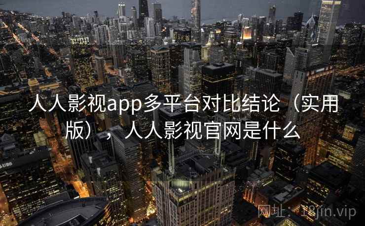 人人影视app多平台对比结论（实用版），人人影视官网是什么