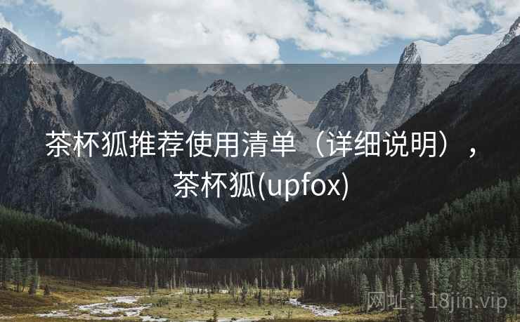 茶杯狐推荐使用清单（详细说明），茶杯狐(upfox)