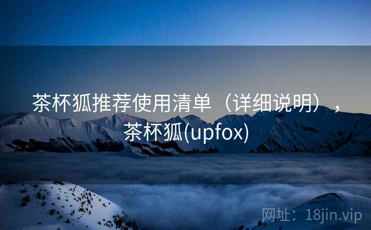 茶杯狐推荐使用清单（详细说明），茶杯狐(upfox)