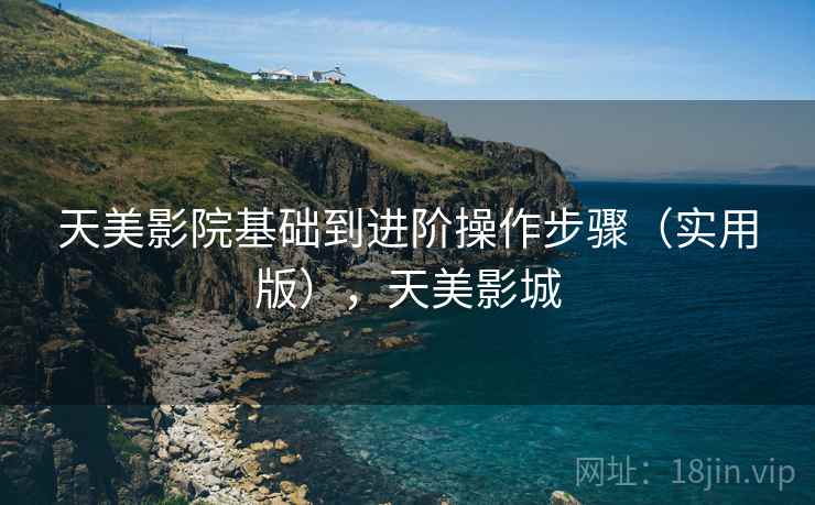天美影院基础到进阶操作步骤(实用版),天美影城 天美影院基础到进阶操作步骤(实用版),天美影城