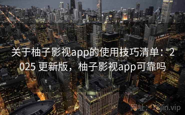 关于柚子影视app的使用技巧清单:2025 更新版,柚子影视app可靠吗 关于柚子影视app的使用技巧清单:2025 更新版,柚子影视app可靠吗