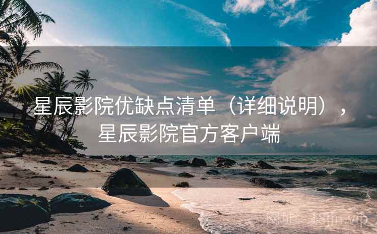 星辰影院优缺点清单(详细说明),星辰影院官方客户端 星辰影院优缺点清单(详细说明),星辰影院官方客户端