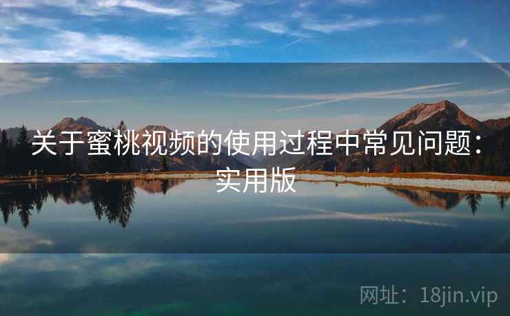 关于蜜桃视频的使用过程中常见问题：实用版