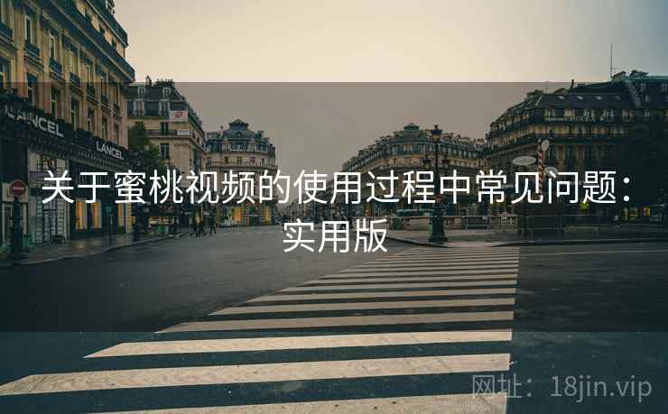 关于蜜桃视频的使用过程中常见问题:实用版 关于蜜桃视频的使用过程中常见问题:实用版