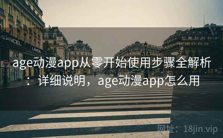 age动漫app从零开始使用步骤全解析：详细说明，age动漫app怎么用