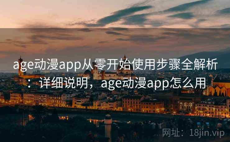 age动漫app从零开始使用步骤全解析：详细说明，age动漫app怎么用