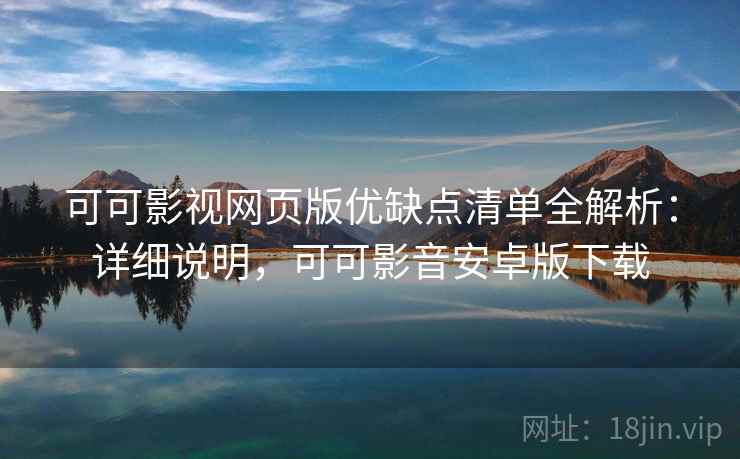 可可影视网页版优缺点清单全解析:详细说明,可可影音安卓版下载 可可影视网页版优缺点清单全解析:详细说明,可可影音安卓版下载