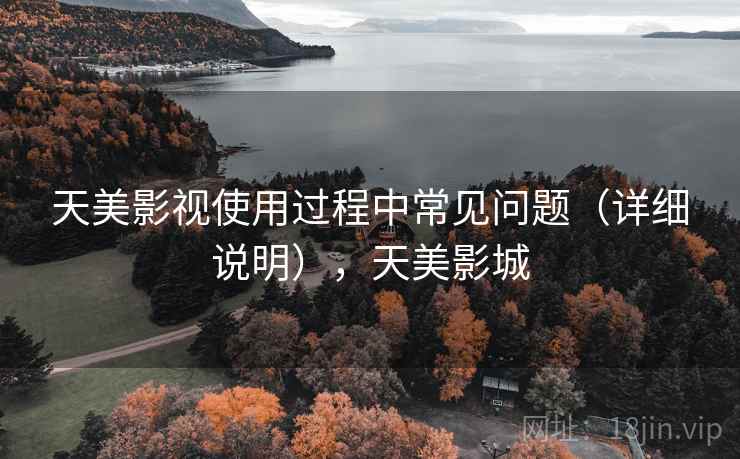 天美影视使用过程中常见问题（详细说明），天美影城