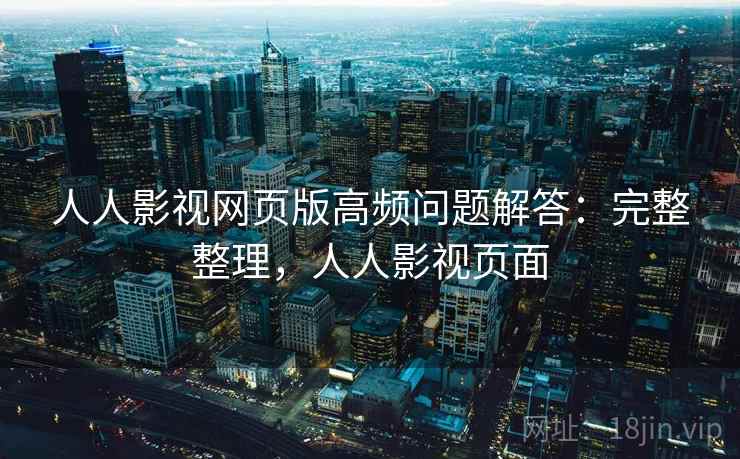 人人影视网页版高频问题解答：完整整理，人人影视页面