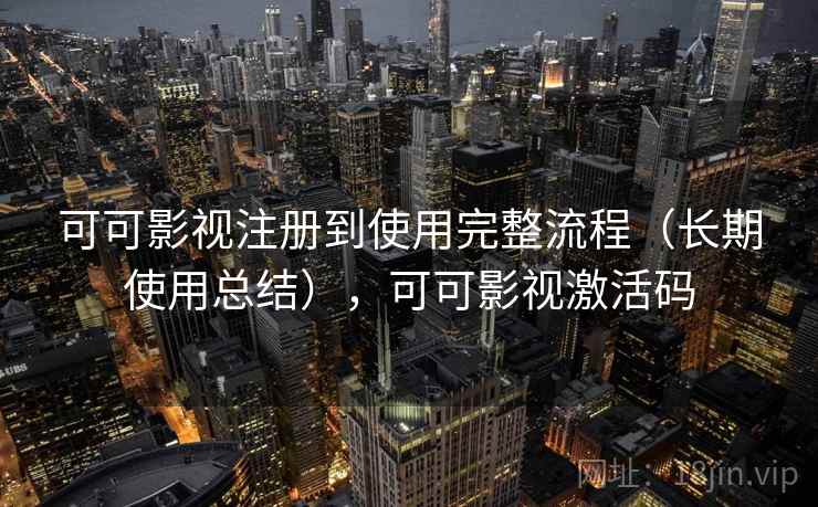 可可影视注册到使用完整流程（长期使用总结），可可影视激活码