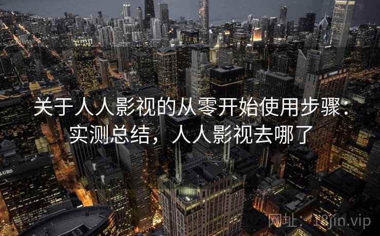 关于人人影视的从零开始使用步骤：实测总结，人人影视去哪了