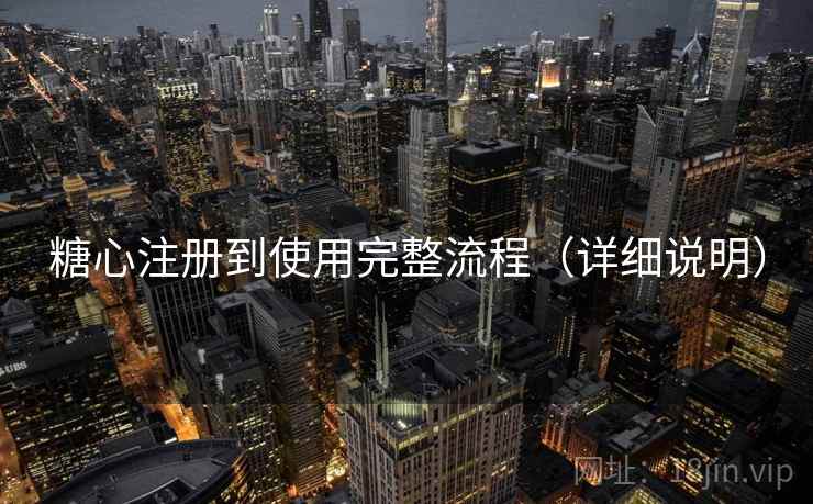糖心注册到使用完整流程（详细说明）