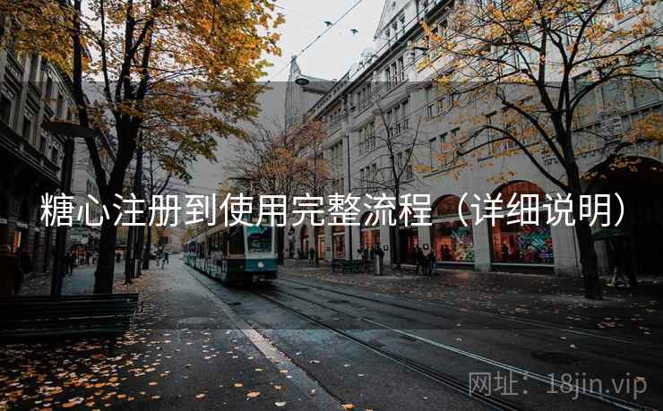 糖心注册到使用完整流程(详细说明) 糖心注册到使用完整流程(详细说明)