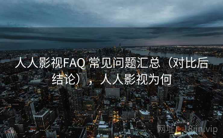 人人影视FAQ 常见问题汇总（对比后结论），人人影视为何
