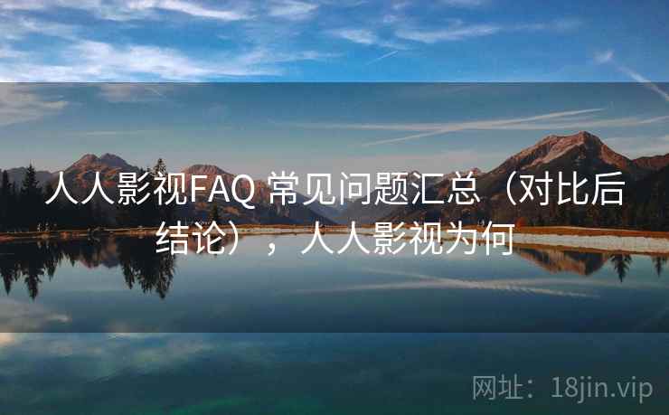 人人影视FAQ 常见问题汇总（对比后结论），人人影视为何