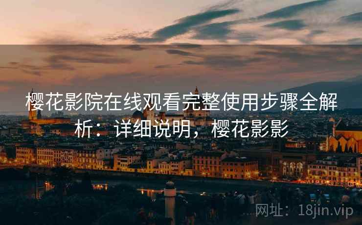 樱花影院在线观看完整使用步骤全解析:详细说明,樱花影影 樱花影院在线观看完整使用步骤全解析:详细说明,樱花影影
