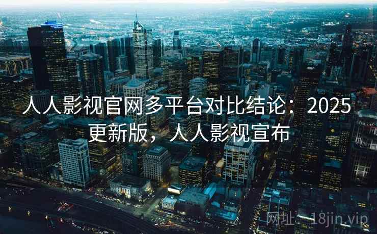 人人影视官网多平台对比结论:2025 更新版,人人影视宣布 人人影视官网多平台对比结论:2025 更新版,人人影视宣布