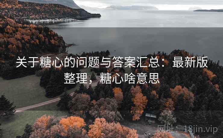 关于糖心的问题与答案汇总：最新版整理，糖心啥意思