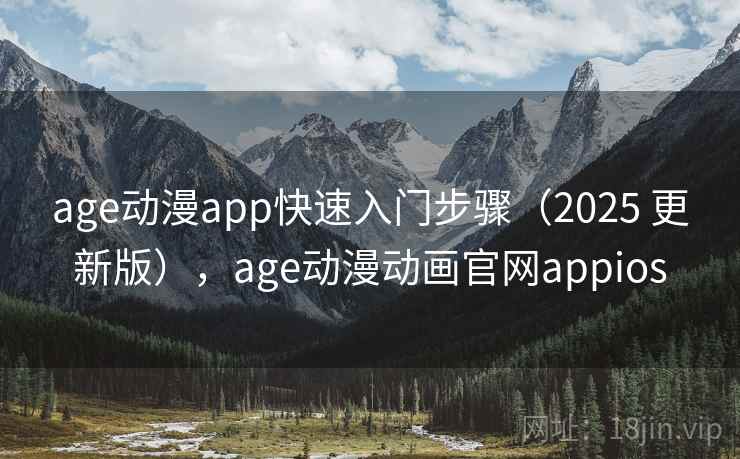 age动漫app快速入门步骤（2025 更新版），age动漫动画官网appios