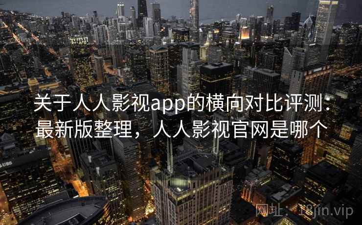 关于人人影视app的横向对比评测:最新版整理,人人影视官网是哪个 关于人人影视app的横向对比评测:最新版整理,人人影视官网是哪个
