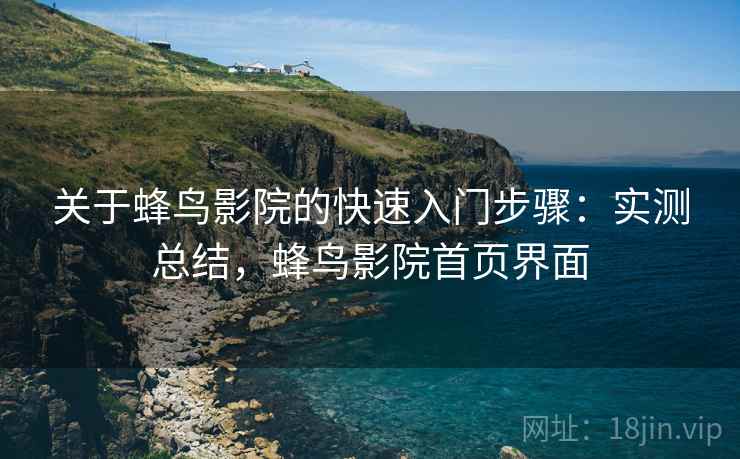 关于蜂鸟影院的快速入门步骤:实测总结,蜂鸟影院首页界面 关于蜂鸟影院的快速入门步骤:实测总结,蜂鸟影院首页界面