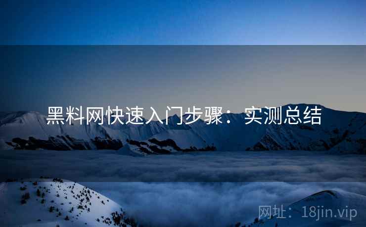 <strong>黑料网</strong>快速入门步骤：实测总结