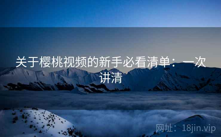关于樱桃视频的新手必看清单：一次讲清