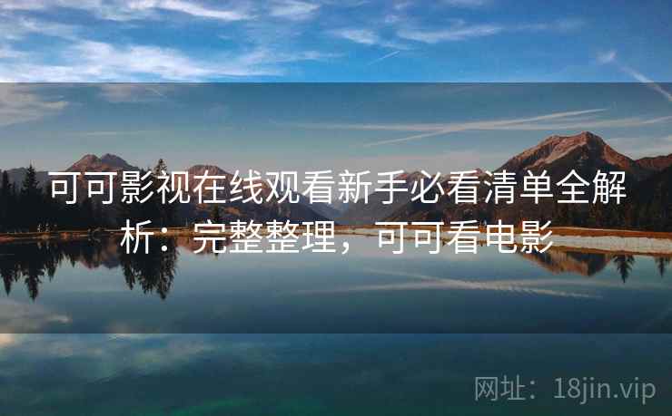 可可影视在线观看新手必看清单全解析:完整整理,可可看电影 可可影视在线观看新手必看清单全解析:完整整理,可可看电影